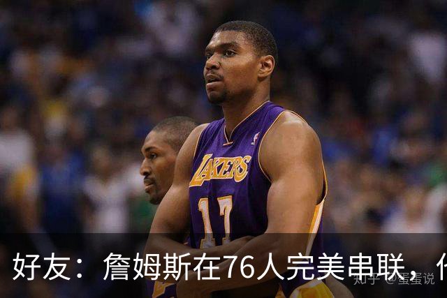 好友：詹姆斯在76人完美串联，他早该离开湖人